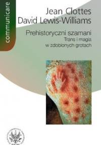 Prehistoryczni szamani. Trans i magia w zdobionych grotach - Jean Clottes, David Lewis-Williams