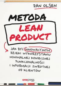Metoda Lean Product. Jak być innowacyjnym dzięki wykorzystaniu minimalnej koniecznej funkcjonalności i informacji zwrotnej od klientów - Olsen Dan