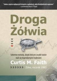 Droga Żółwia. Sekretne metody, dzięki którym zwykli ludzie stali się legendarnymi traderami. - Curtis Faith