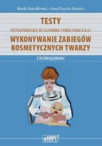 Testy przygotowujące do egzaminu z kwalifikacji A.61 Wykonywanie zabiegów kosmetycznych twarzy z rozwiązaniami - Wanda Hawryłkiewicz, Anna Piasecka-Buranicz