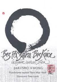 Bez początku, bez końca. Intymne serce zen - Kwong Jakusho