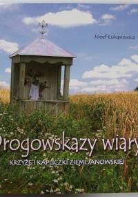 Drogowskazy wiary. Krzyże i kapliczki Ziemi Janowskiej - Józef Łukasiewicz
