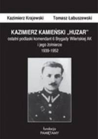 Kazimierz Kamieński „Huzar”: ostatni podlaski komendant 6 Brygady Wileńskiej AK i jego żołnierze 1939-1952 - Kazimierz Krajewski, Tomasz Łabuszewski