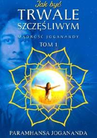 Jak Być Trwale Szczęśliwym - Paramahansa Jogananda