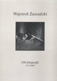 Wojciech Zawadzki. 100 fotografii 1978-2006 - Wojciech Zawadzki