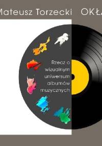 Okładki płyt. Rzecz o wizualnym uniwersum albumów muzycznych - Mateusz Torzecki