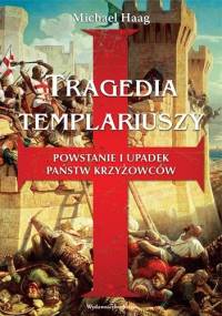 Tragedia templariuszy. Powstanie i upadek państw krzyżowców - Michael Haag