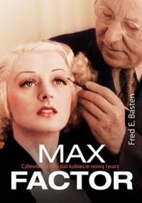 Max Factor. Człowiek, który dał kobiecie nową twarz - Fred E. Basten
