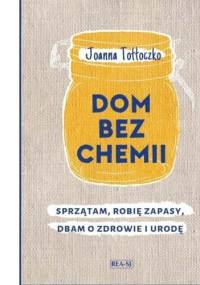 Dom bez chemii : sprzątam, robię zapasy, dbam o zdrowie i urodę - Joanna Tołłoczko
