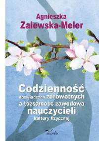 Codzienność doświadczeń zdrowotnych a tożsamość zawodowa nauczycieli kultury fizycznej - Agnieszka Zalewska-Meler