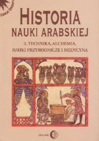 Historia nauki arabskiej. Tom 3. Technika, alchemia, nauki przyrodnicze i medycyna - Rasheda Roshdi