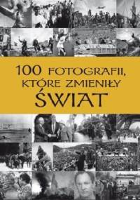 100 fotografii, które zmieniły świat - praca zbiorowa