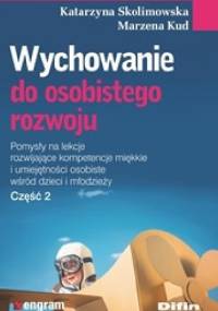 Wychowanie do osobistego rozwoju. Pomysły na lekcje rozwijające kompetencje miękkie i umiejętności osobiste wśród dzieci i młodzieży. Część 2 - Katarzyna Skolimowska, Marzena Kud