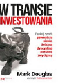 W transie inwestowania. Podbij rynek pewnością siebie, żelazną dyscypliną i postawą zwycięzcy. - Mark Douglas