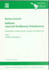 Indianie Ameryki Środkowej i Południowej. Demografia, rozmieszczenie, sytuacja etno-kulturowa. T.I: Analiza etnologiczna - Mariusz Kairski