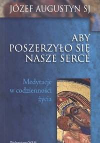 Aby poszerzyło się nasze serce. Medytacje o codzienności życia - Józef Augustyn SJ
