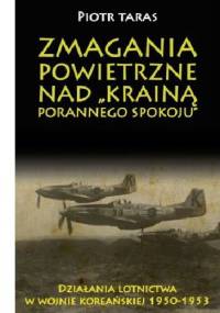 Zmagania Powietrzne nad "Krainą porannego spokoju". Działania lotnictwa w wojnie koreańskiej 1950-1953. - Piotr Taras
