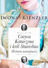 Caryca Katarzyna i Król Stanisław. Historia namiętności. - Iwona Kienzler