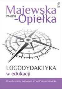 Logodydaktyka w edukacji. O wychowaniu mądrego i szczęśliwego człowieka - Iwona Majewska-Opiełka