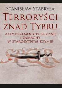 Terroryści znad Tybru. Akty przemocy publicznej i zamachy w starożytnym Rzymie - Stanisław Stabryła