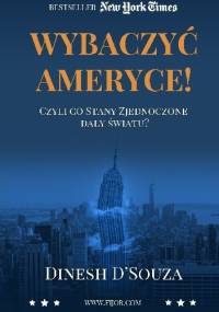 Wybaczyć Ameryce! Czyli co Stany Zjednoczone dały światu - Dinesh D'Souza