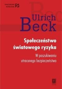 Społeczeństwo światowego ryzyka. W poszukiwaniu utraconego bezpieczeństwa - Ulrich Beck