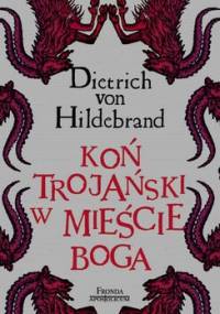 Koń Trojański w mieście Boga - Dietrich von Hildebrand