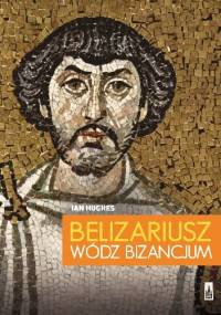 Belizariusz. Wódz Bizancjum - Ian Hughes