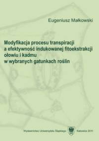 Modyfikacja procesu transpiracji a efektywność indukowanej fitoekstrakcji ołowiu i kadmu w wybranych gatunkach roślin - Małkowski Eugeniusz