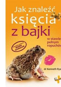 Jak znaleźć księcia z bajki w stawie pełnym ropuchów - Kenneth Ryan