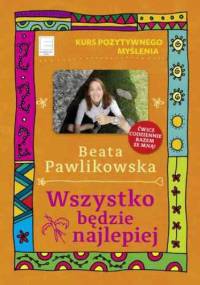 Kurs pozytywnego myślenia. Wszystko będzie najlepiej - Beata Pawlikowska