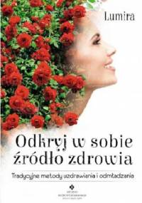 Odkryj w sobie źródło zdrowia. Tradycyjne metody uzdrawiania i odmładzania - Lumira