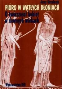 Pióro w wątłych dłoniach. O twórczości kobiet w dawnych wiekach t. I Początki (od Safony do Hroswity) - Jerzy Strzelczyk
