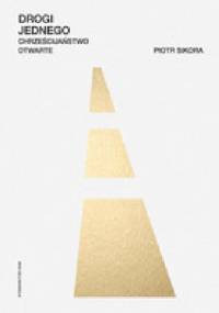 Drogi Jednego. Chrześcijaństwo otwarte - Piotr Sikora