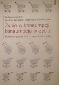 Życie w konsumpcji, konsumpcja w życiu. Psychologiczne ścieżki współzależności - praca zbiorowa