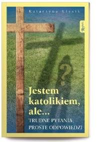 Jestem katolikiem, ale... Trudne pytania, proste odpowiedzi - Katarzyna Kłysik
