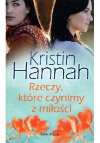 Rzeczy, które czynimy z miłości - Kristin Hannah