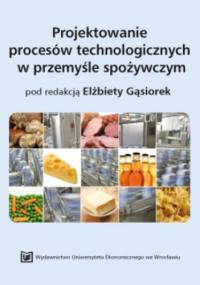 Projektowanie procesów technologicznych w przemyśle spożywczym - Elżbieta Gąsiorek red.