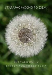 Stąpając mocno po ziemi. Ekozofia zwykłego życia - Ryszard Kulik