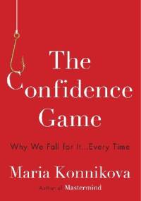 The Confidence Game: Why We Fall for It . . . Every Time - Maria Konnikova