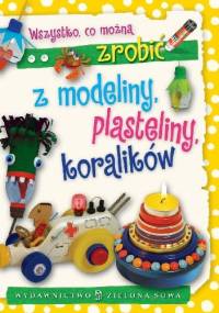 Wszystko, co można zrobić z modeliny, plasteliny, koralików - Aniela Cholewińska-Szkolik