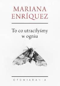 To, co utraciłyśmy w ogniu - Mariana Enríquez