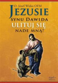 Jezusie synu Dawida ulituj się nade mną! - Józef Witko OFM