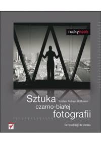 Sztuka czarno-białej fotografii. Od inspiracji do obrazu - Torsten Andreas Hoffmann