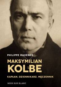 Maksymilian Kolbe - kapłan, dziennikarz, męczennik - Philippe Maxence