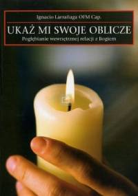 Ukaż mi swoje oblicze. Pogłębianie wewnętrznej relacji z Bogiem - Ignacio Larrañaga