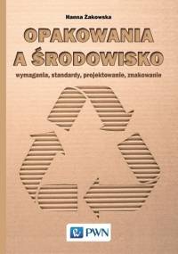 Opakowania a środowisko. Wymagania, standardy, projektowanie, znakowanie - Hanna Żakowska