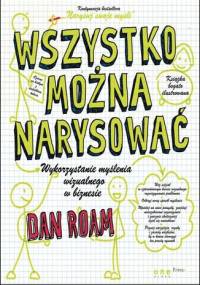 Wszystko można narysować. Wykorzystanie myślenia wizualnego w biznesie - Dan Roam