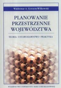Planowanie przestrzenne województwa. Teoria- ustawodawstwo-praktyka - Waldemar A. Gorzym-Wilkowski