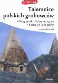 Tajemnice polskich grobowców. Pielgrzymki, ukryte skarby, sensacje i anegdoty. - Jarosław Molenda